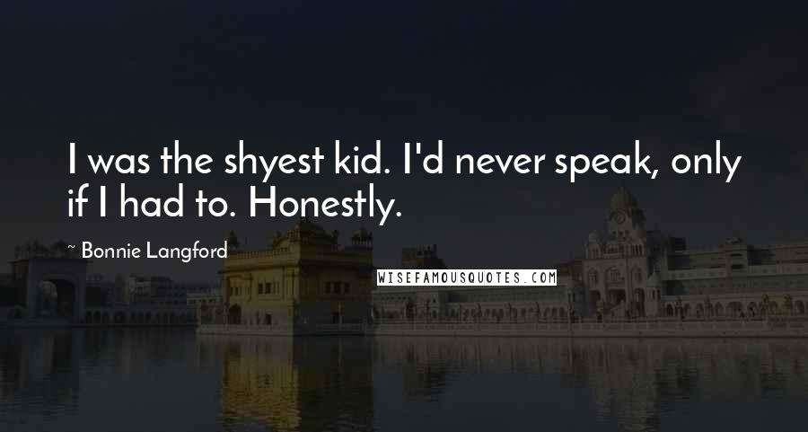 Bonnie Langford Quotes: I was the shyest kid. I'd never speak, only if I had to. Honestly.