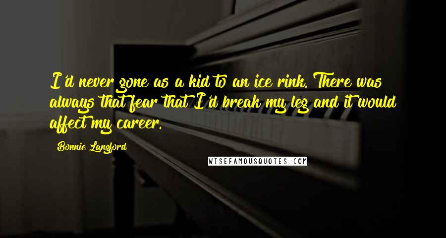 Bonnie Langford Quotes: I'd never gone as a kid to an ice rink. There was always that fear that I'd break my leg and it would affect my career.