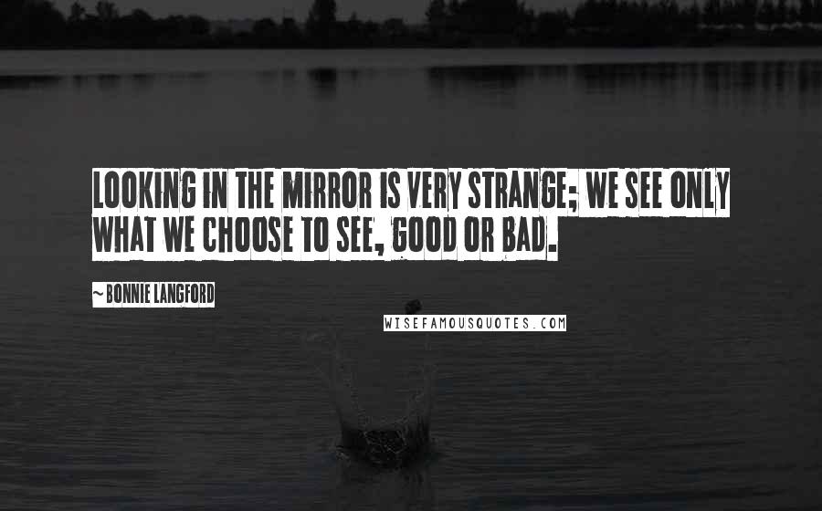 Bonnie Langford Quotes: Looking in the mirror is very strange; we see only what we choose to see, good or bad.