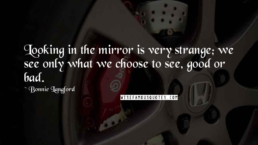 Bonnie Langford Quotes: Looking in the mirror is very strange; we see only what we choose to see, good or bad.