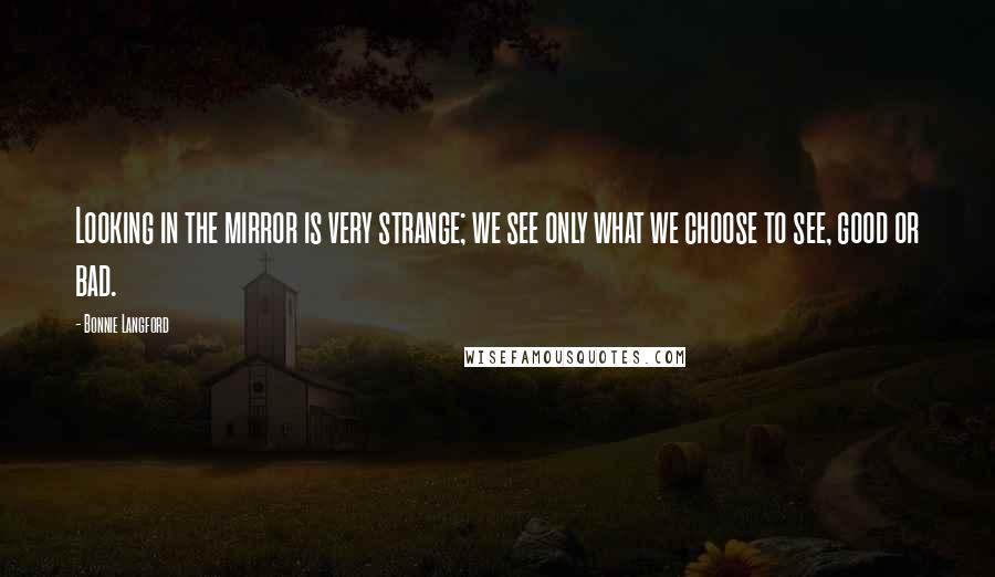 Bonnie Langford Quotes: Looking in the mirror is very strange; we see only what we choose to see, good or bad.