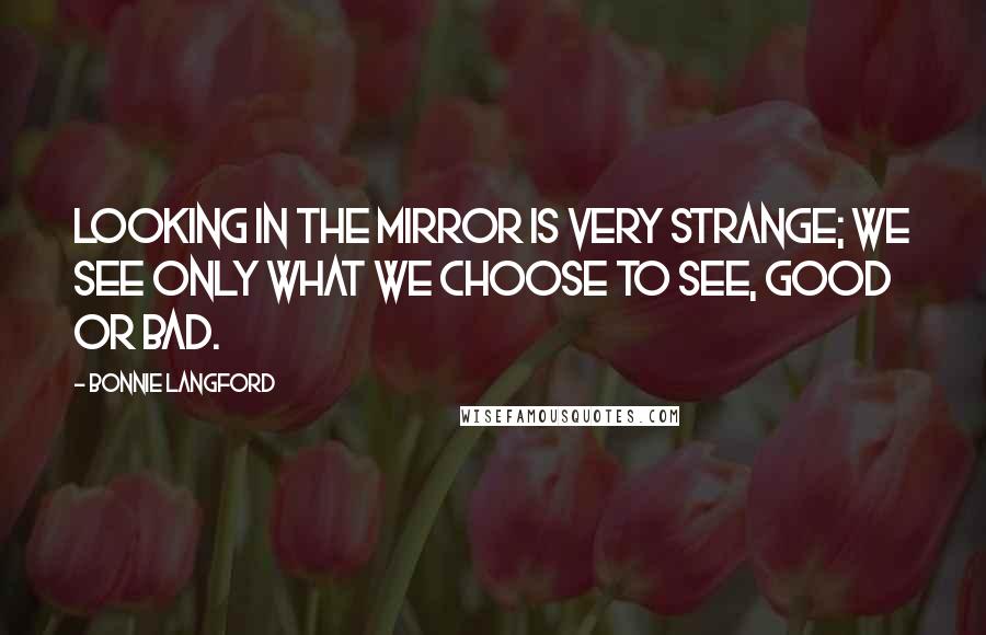 Bonnie Langford Quotes: Looking in the mirror is very strange; we see only what we choose to see, good or bad.