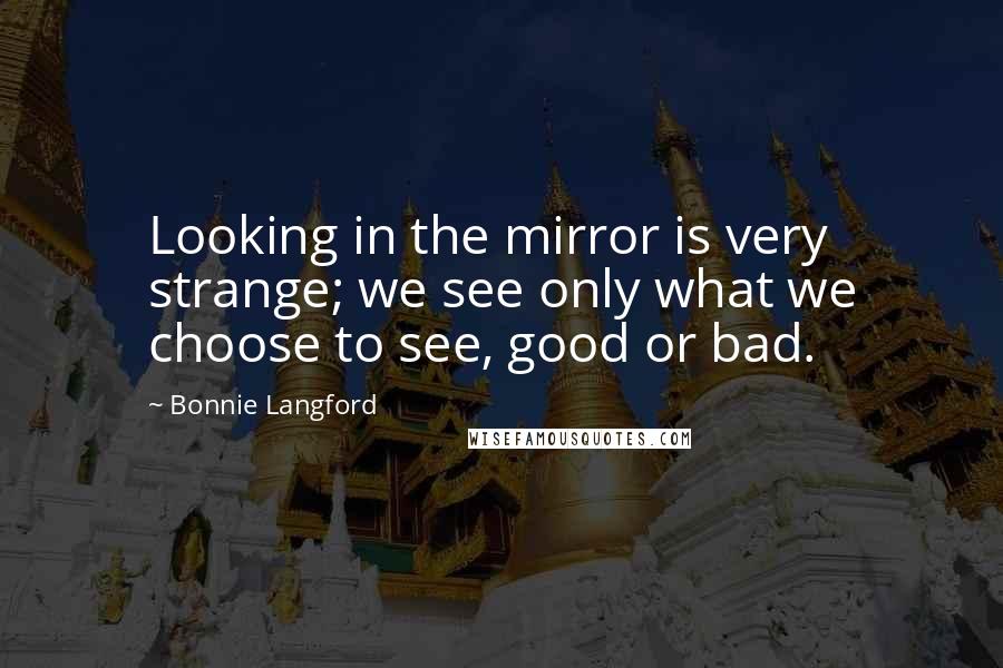 Bonnie Langford Quotes: Looking in the mirror is very strange; we see only what we choose to see, good or bad.