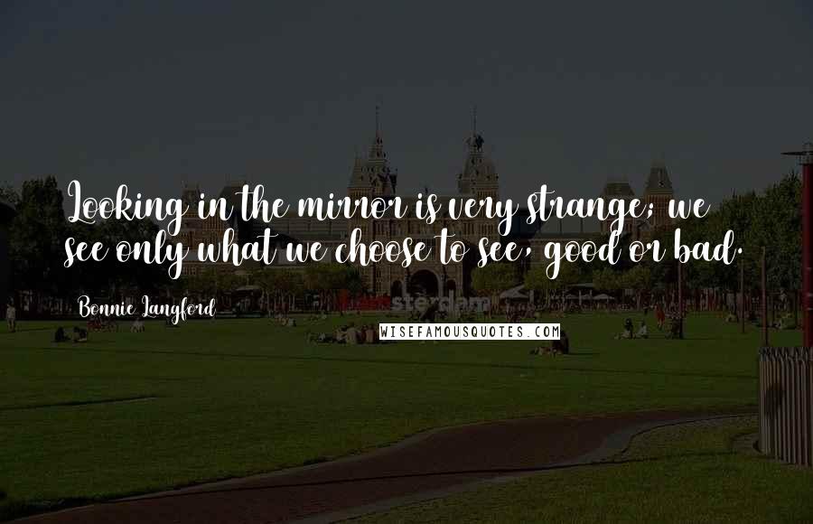 Bonnie Langford Quotes: Looking in the mirror is very strange; we see only what we choose to see, good or bad.