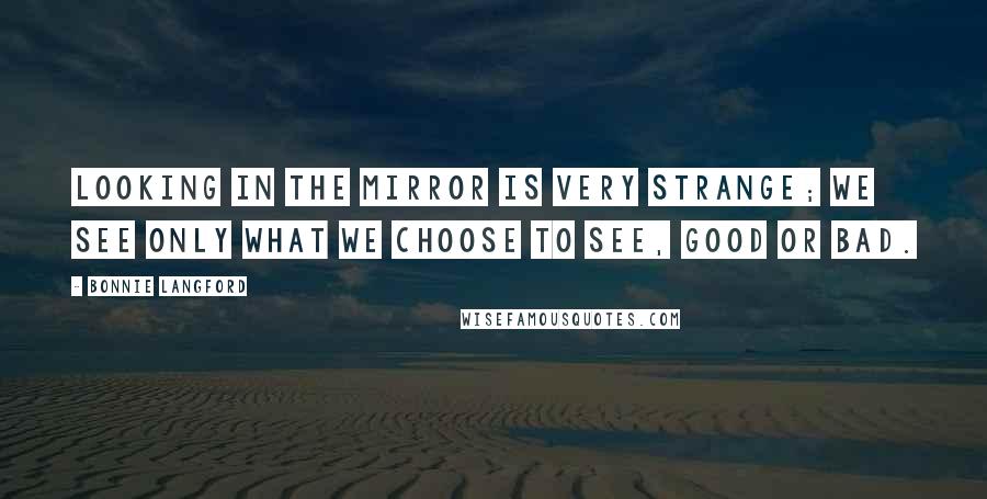 Bonnie Langford Quotes: Looking in the mirror is very strange; we see only what we choose to see, good or bad.