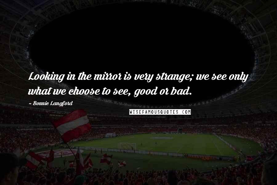 Bonnie Langford Quotes: Looking in the mirror is very strange; we see only what we choose to see, good or bad.