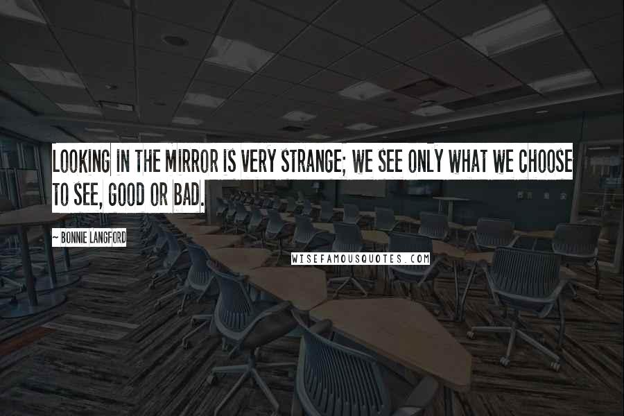 Bonnie Langford Quotes: Looking in the mirror is very strange; we see only what we choose to see, good or bad.