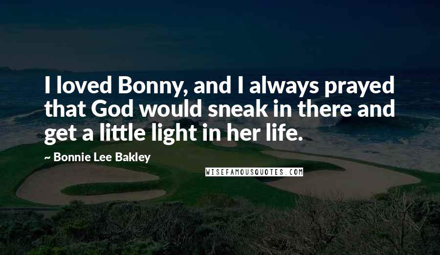 Bonnie Lee Bakley Quotes: I loved Bonny, and I always prayed that God would sneak in there and get a little light in her life.