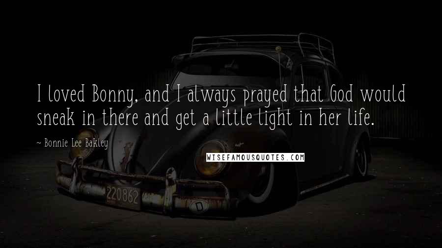 Bonnie Lee Bakley Quotes: I loved Bonny, and I always prayed that God would sneak in there and get a little light in her life.