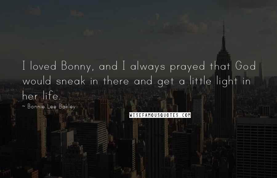 Bonnie Lee Bakley Quotes: I loved Bonny, and I always prayed that God would sneak in there and get a little light in her life.