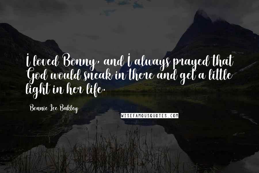 Bonnie Lee Bakley Quotes: I loved Bonny, and I always prayed that God would sneak in there and get a little light in her life.