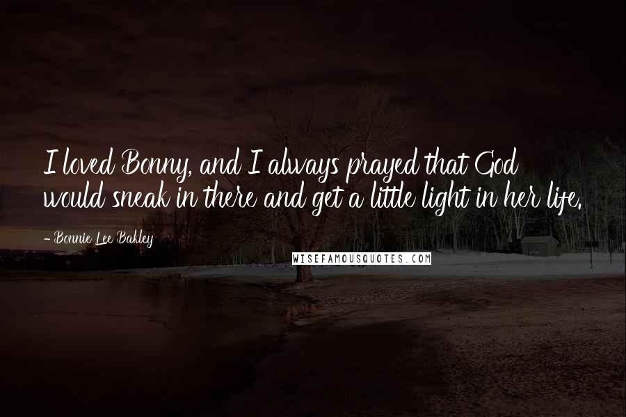Bonnie Lee Bakley Quotes: I loved Bonny, and I always prayed that God would sneak in there and get a little light in her life.
