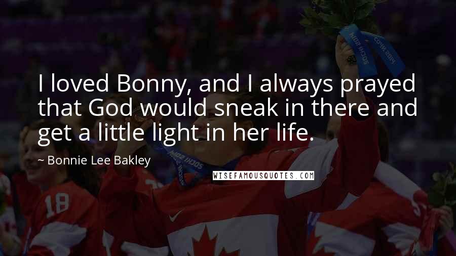 Bonnie Lee Bakley Quotes: I loved Bonny, and I always prayed that God would sneak in there and get a little light in her life.