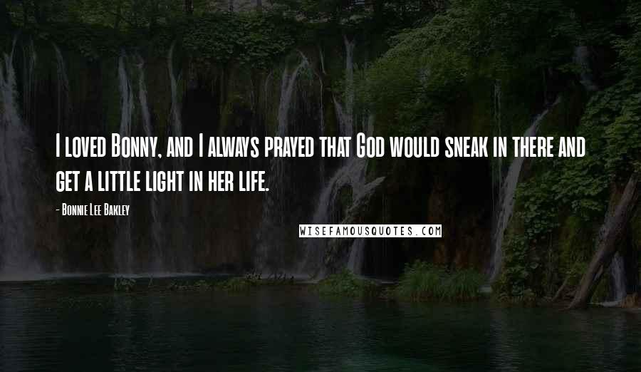 Bonnie Lee Bakley Quotes: I loved Bonny, and I always prayed that God would sneak in there and get a little light in her life.
