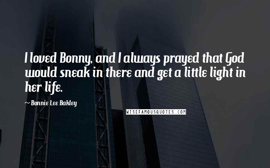 Bonnie Lee Bakley Quotes: I loved Bonny, and I always prayed that God would sneak in there and get a little light in her life.