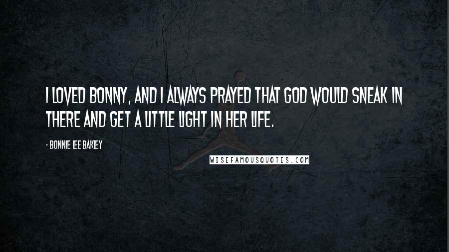 Bonnie Lee Bakley Quotes: I loved Bonny, and I always prayed that God would sneak in there and get a little light in her life.