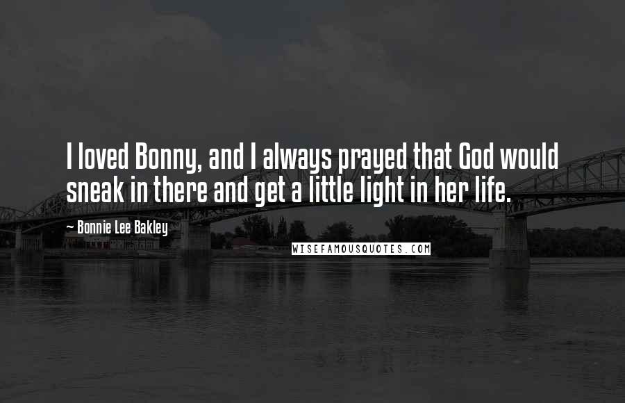 Bonnie Lee Bakley Quotes: I loved Bonny, and I always prayed that God would sneak in there and get a little light in her life.