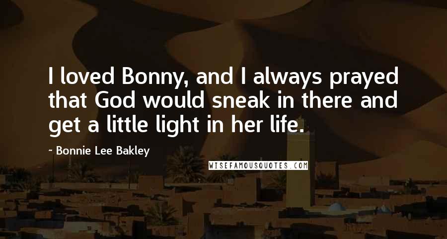 Bonnie Lee Bakley Quotes: I loved Bonny, and I always prayed that God would sneak in there and get a little light in her life.