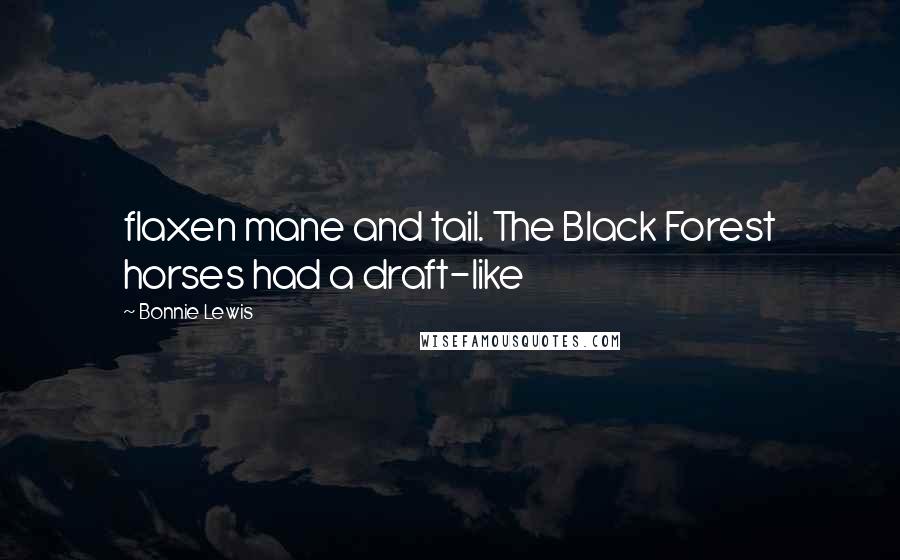 Bonnie Lewis Quotes: flaxen mane and tail. The Black Forest horses had a draft-like