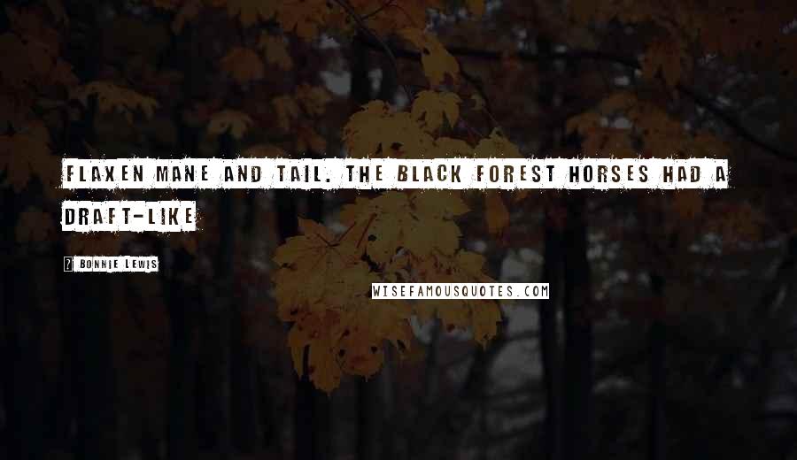 Bonnie Lewis Quotes: flaxen mane and tail. The Black Forest horses had a draft-like