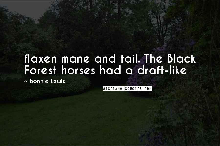 Bonnie Lewis Quotes: flaxen mane and tail. The Black Forest horses had a draft-like
