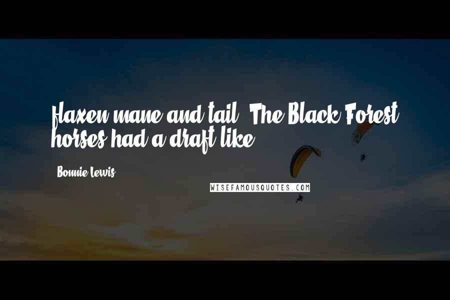 Bonnie Lewis Quotes: flaxen mane and tail. The Black Forest horses had a draft-like