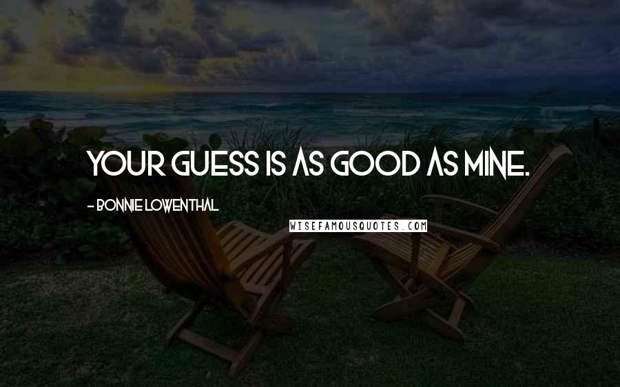 Bonnie Lowenthal Quotes: Your guess is as good as mine.