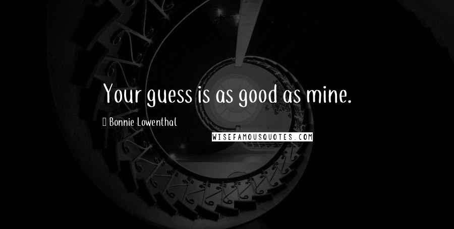 Bonnie Lowenthal Quotes: Your guess is as good as mine.