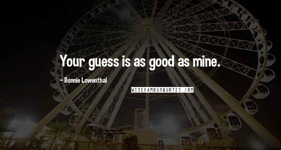 Bonnie Lowenthal Quotes: Your guess is as good as mine.