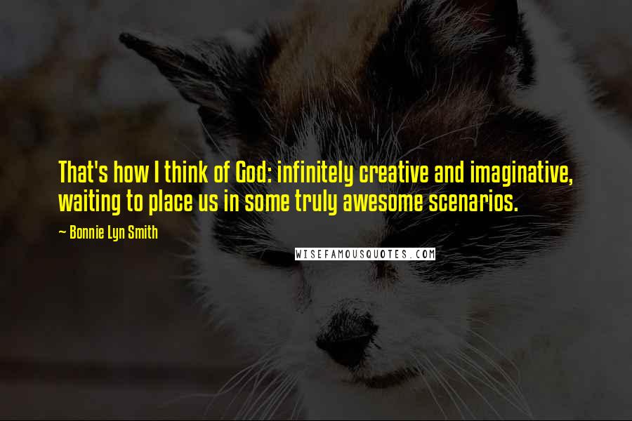 Bonnie Lyn Smith Quotes: That's how I think of God: infinitely creative and imaginative, waiting to place us in some truly awesome scenarios.