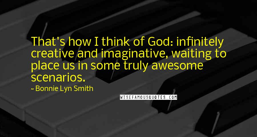 Bonnie Lyn Smith Quotes: That's how I think of God: infinitely creative and imaginative, waiting to place us in some truly awesome scenarios.