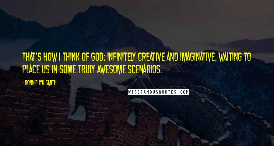 Bonnie Lyn Smith Quotes: That's how I think of God: infinitely creative and imaginative, waiting to place us in some truly awesome scenarios.