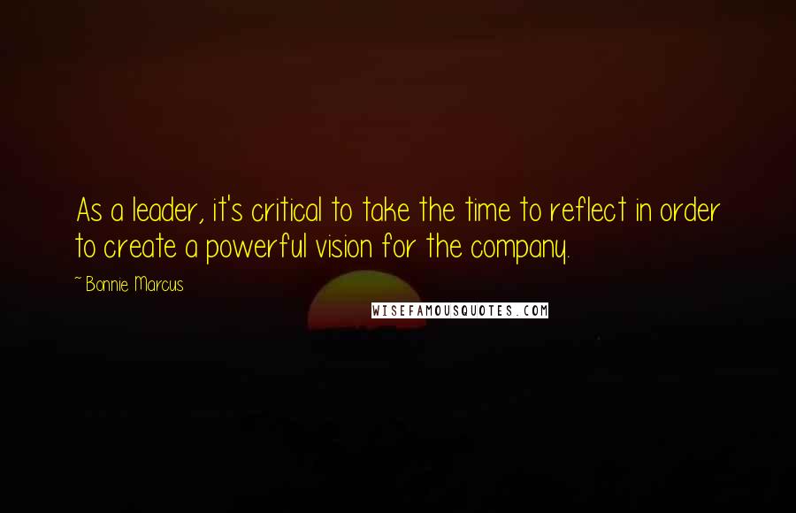 Bonnie Marcus Quotes: As a leader, it's critical to take the time to reflect in order to create a powerful vision for the company.