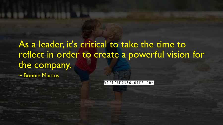 Bonnie Marcus Quotes: As a leader, it's critical to take the time to reflect in order to create a powerful vision for the company.