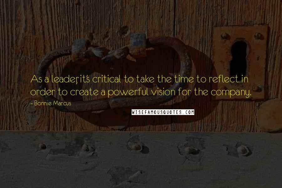 Bonnie Marcus Quotes: As a leader, it's critical to take the time to reflect in order to create a powerful vision for the company.