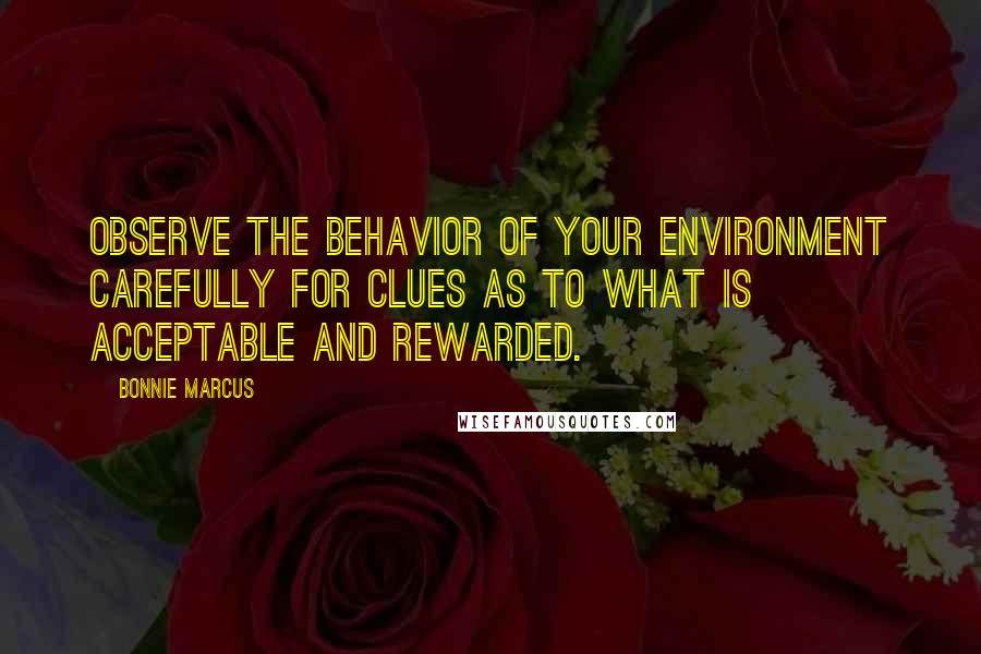 Bonnie Marcus Quotes: Observe the behavior of your environment carefully for clues as to what is acceptable and rewarded.