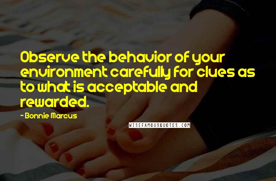 Bonnie Marcus Quotes: Observe the behavior of your environment carefully for clues as to what is acceptable and rewarded.