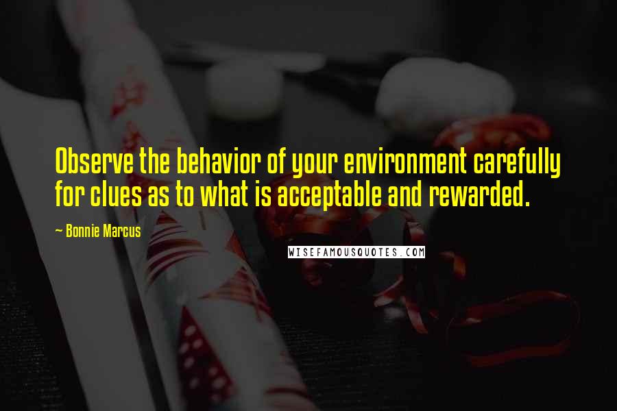 Bonnie Marcus Quotes: Observe the behavior of your environment carefully for clues as to what is acceptable and rewarded.