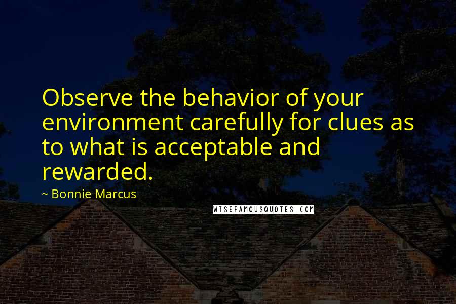 Bonnie Marcus Quotes: Observe the behavior of your environment carefully for clues as to what is acceptable and rewarded.