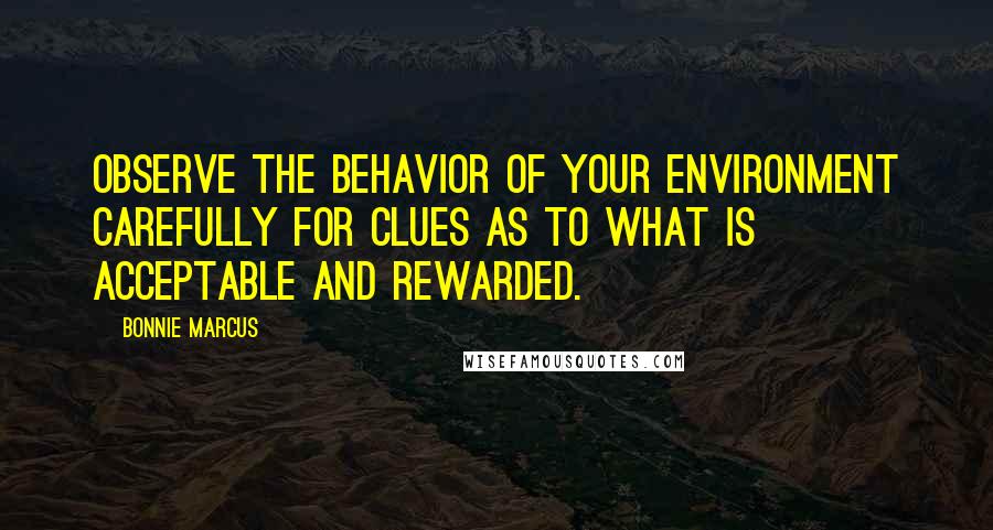 Bonnie Marcus Quotes: Observe the behavior of your environment carefully for clues as to what is acceptable and rewarded.