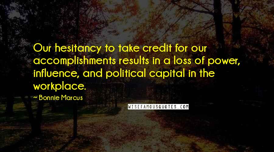 Bonnie Marcus Quotes: Our hesitancy to take credit for our accomplishments results in a loss of power, influence, and political capital in the workplace.