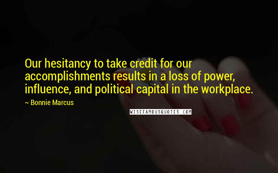 Bonnie Marcus Quotes: Our hesitancy to take credit for our accomplishments results in a loss of power, influence, and political capital in the workplace.