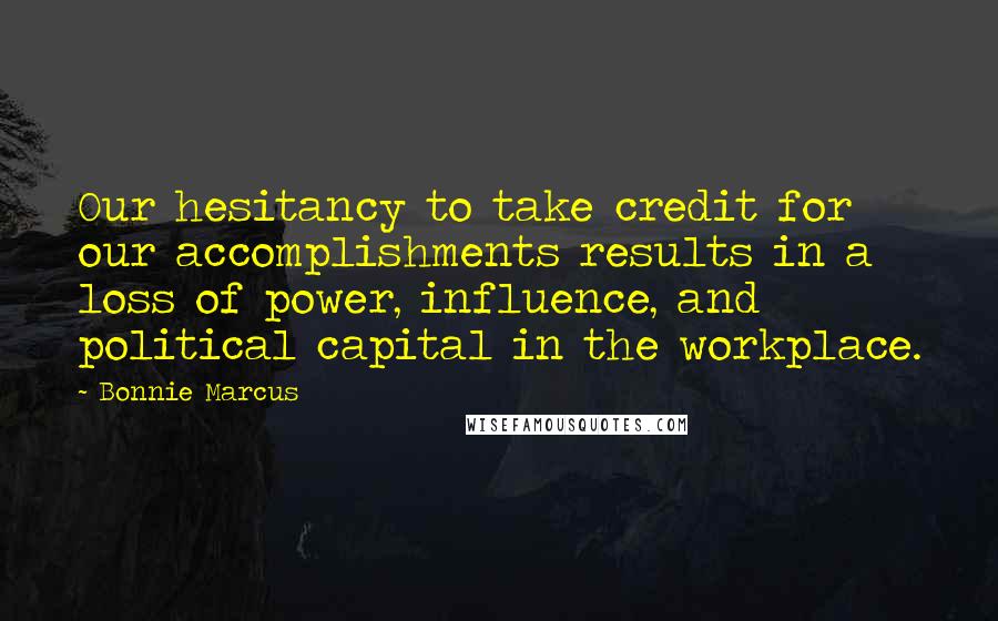 Bonnie Marcus Quotes: Our hesitancy to take credit for our accomplishments results in a loss of power, influence, and political capital in the workplace.