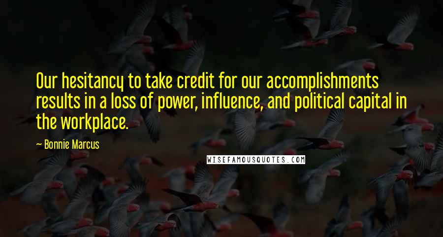 Bonnie Marcus Quotes: Our hesitancy to take credit for our accomplishments results in a loss of power, influence, and political capital in the workplace.