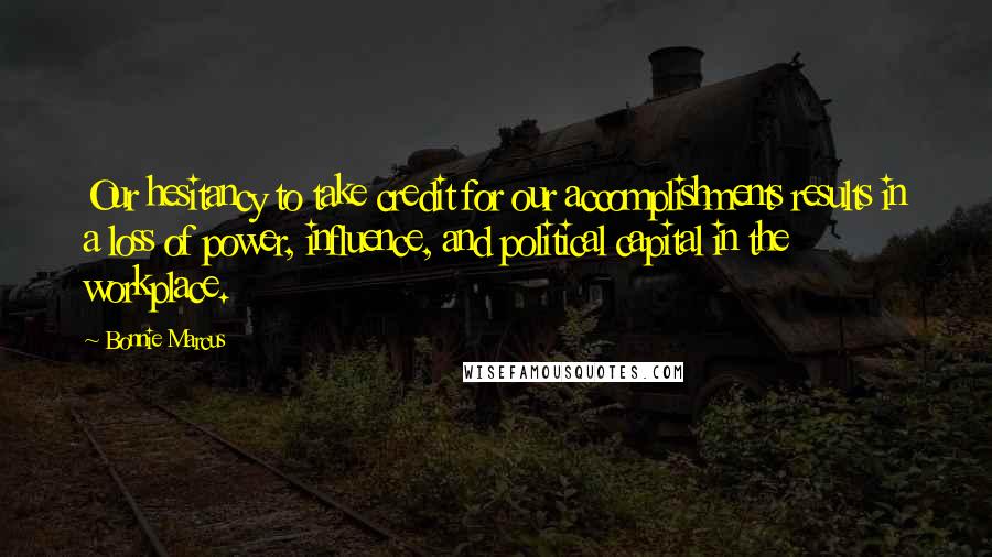 Bonnie Marcus Quotes: Our hesitancy to take credit for our accomplishments results in a loss of power, influence, and political capital in the workplace.