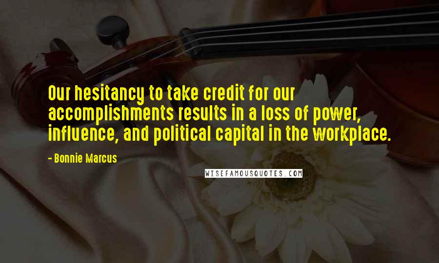 Bonnie Marcus Quotes: Our hesitancy to take credit for our accomplishments results in a loss of power, influence, and political capital in the workplace.