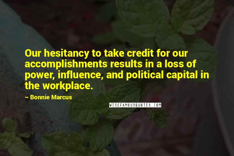 Bonnie Marcus Quotes: Our hesitancy to take credit for our accomplishments results in a loss of power, influence, and political capital in the workplace.