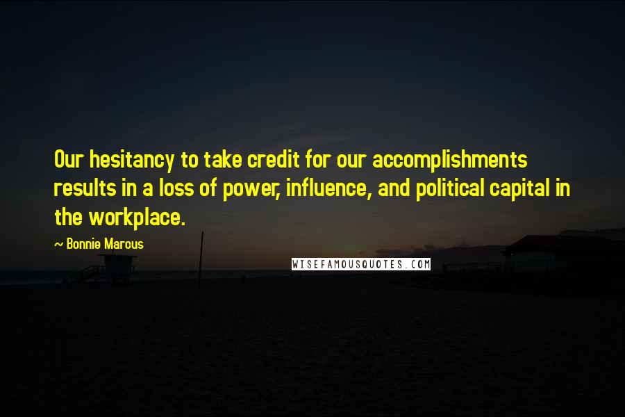 Bonnie Marcus Quotes: Our hesitancy to take credit for our accomplishments results in a loss of power, influence, and political capital in the workplace.