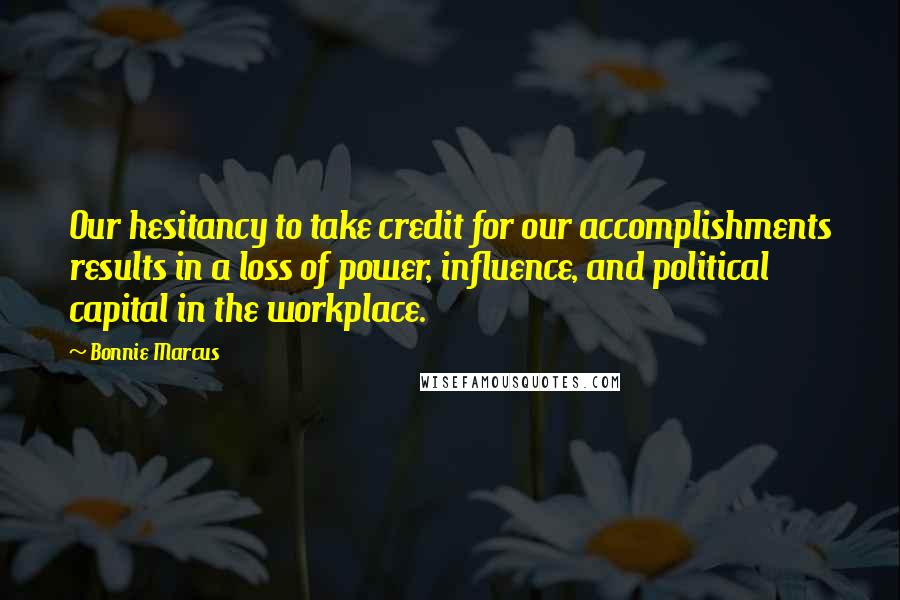 Bonnie Marcus Quotes: Our hesitancy to take credit for our accomplishments results in a loss of power, influence, and political capital in the workplace.