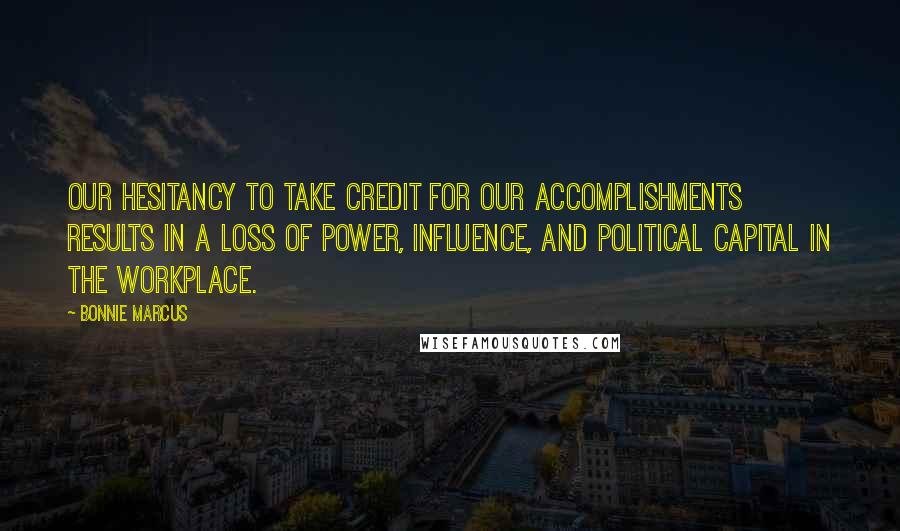 Bonnie Marcus Quotes: Our hesitancy to take credit for our accomplishments results in a loss of power, influence, and political capital in the workplace.